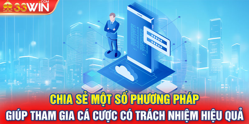 Chia sẻ một số phương pháp giúp tham gia cá cược có trách nhiệm hiệu quả