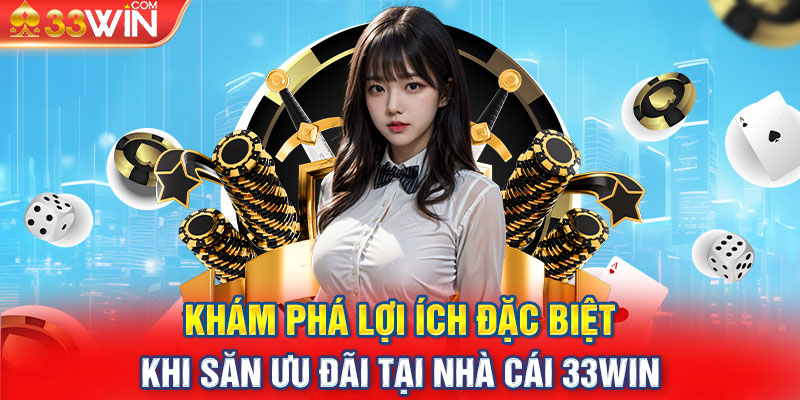 Khám phá lợi ích đặc biệt khi săn ưu đãi tại nhà cái 33WIN 