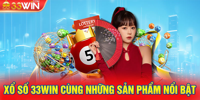 Xổ Số 33WIN cùng những sản phẩm nổi bật